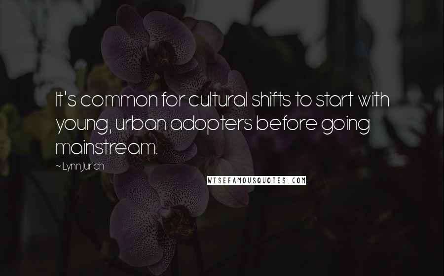 Lynn Jurich Quotes: It's common for cultural shifts to start with young, urban adopters before going mainstream.
