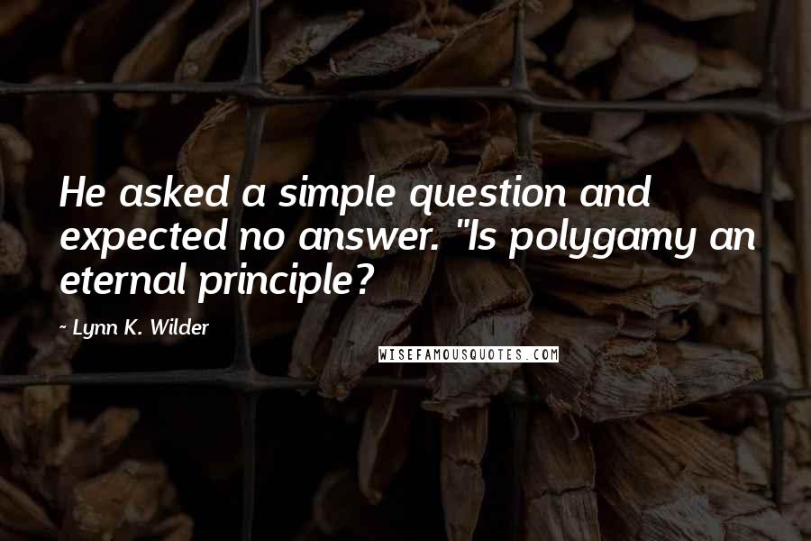 Lynn K. Wilder Quotes: He asked a simple question and expected no answer. "Is polygamy an eternal principle?