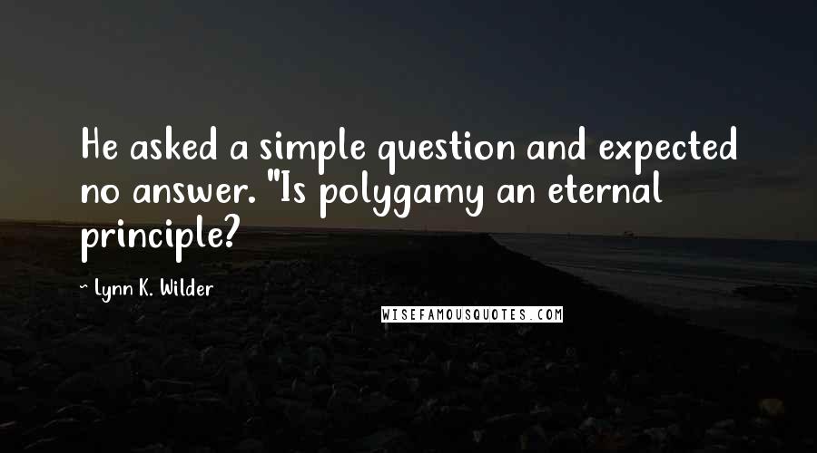 Lynn K. Wilder Quotes: He asked a simple question and expected no answer. "Is polygamy an eternal principle?