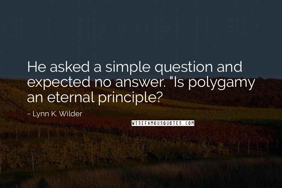 Lynn K. Wilder Quotes: He asked a simple question and expected no answer. "Is polygamy an eternal principle?