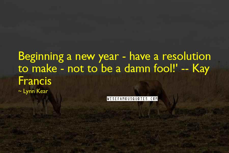 Lynn Kear Quotes: Beginning a new year - have a resolution to make - not to be a damn fool!' -- Kay Francis