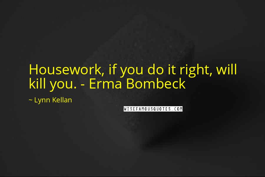 Lynn Kellan Quotes: Housework, if you do it right, will kill you. - Erma Bombeck