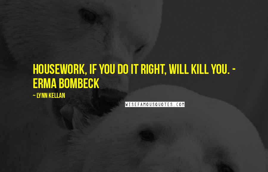 Lynn Kellan Quotes: Housework, if you do it right, will kill you. - Erma Bombeck