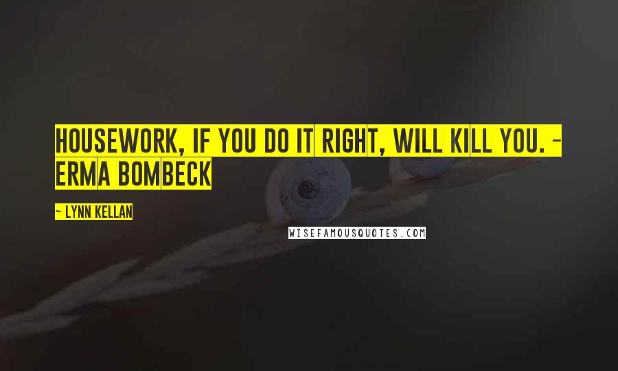 Lynn Kellan Quotes: Housework, if you do it right, will kill you. - Erma Bombeck