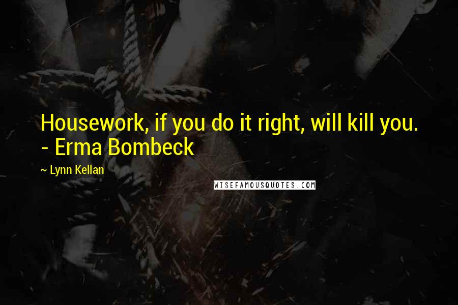 Lynn Kellan Quotes: Housework, if you do it right, will kill you. - Erma Bombeck