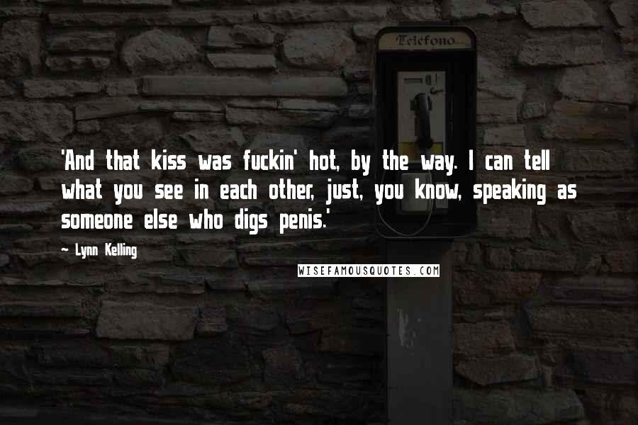 Lynn Kelling Quotes: 'And that kiss was fuckin' hot, by the way. I can tell what you see in each other, just, you know, speaking as someone else who digs penis.'