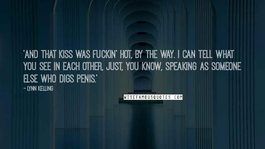 Lynn Kelling Quotes: 'And that kiss was fuckin' hot, by the way. I can tell what you see in each other, just, you know, speaking as someone else who digs penis.'