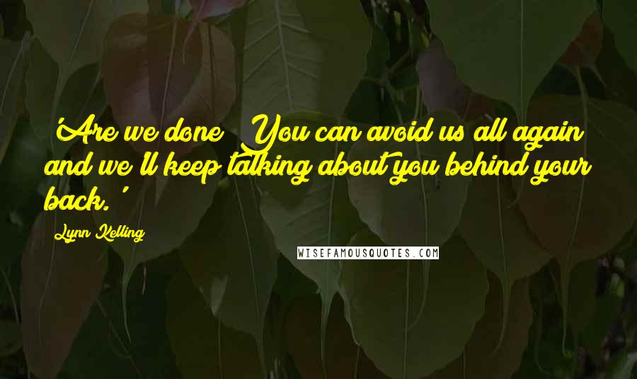 Lynn Kelling Quotes: 'Are we done? You can avoid us all again and we'll keep talking about you behind your back.'
