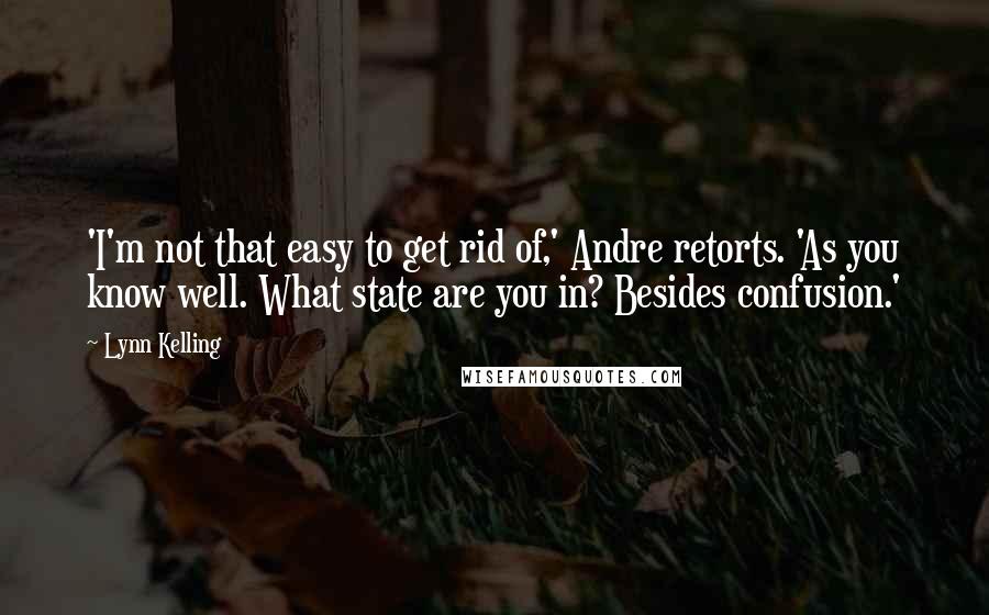 Lynn Kelling Quotes: 'I'm not that easy to get rid of,' Andre retorts. 'As you know well. What state are you in? Besides confusion.'