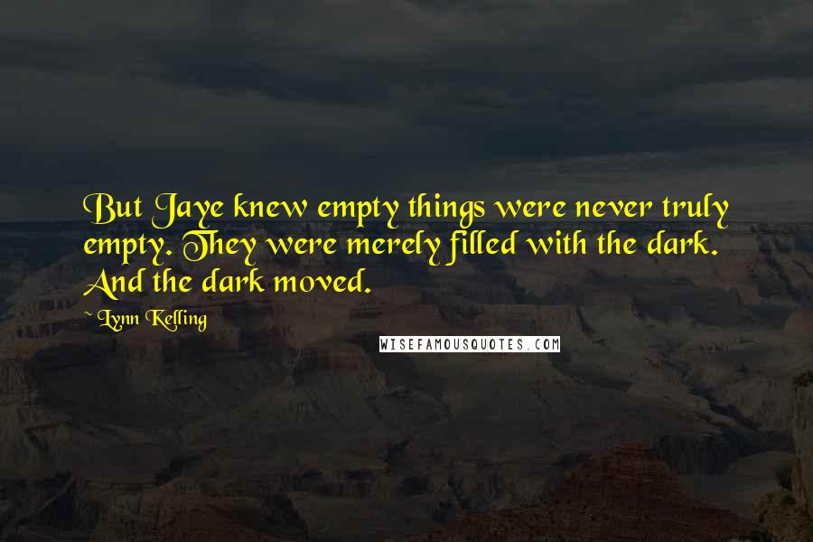 Lynn Kelling Quotes: But Jaye knew empty things were never truly empty. They were merely filled with the dark. And the dark moved.