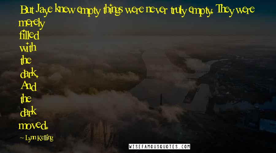 Lynn Kelling Quotes: But Jaye knew empty things were never truly empty. They were merely filled with the dark. And the dark moved.