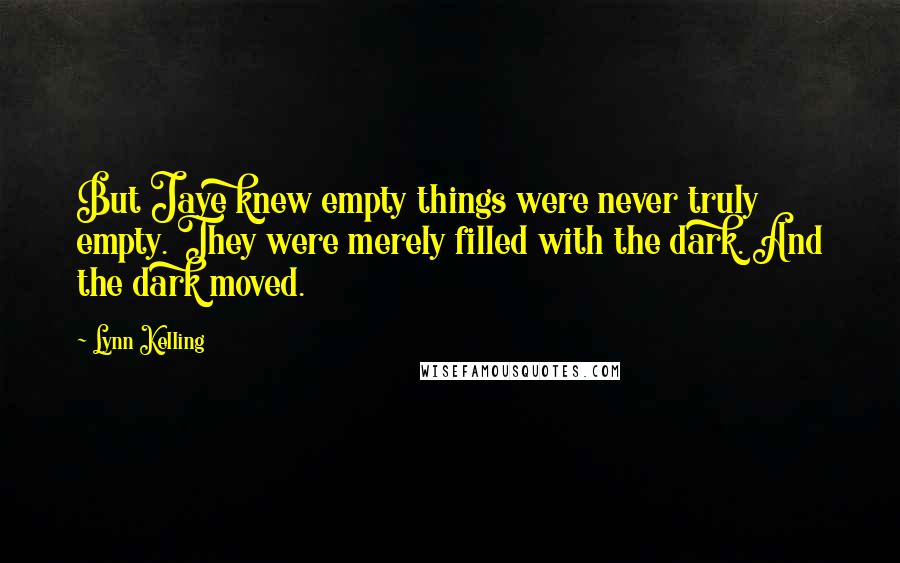 Lynn Kelling Quotes: But Jaye knew empty things were never truly empty. They were merely filled with the dark. And the dark moved.