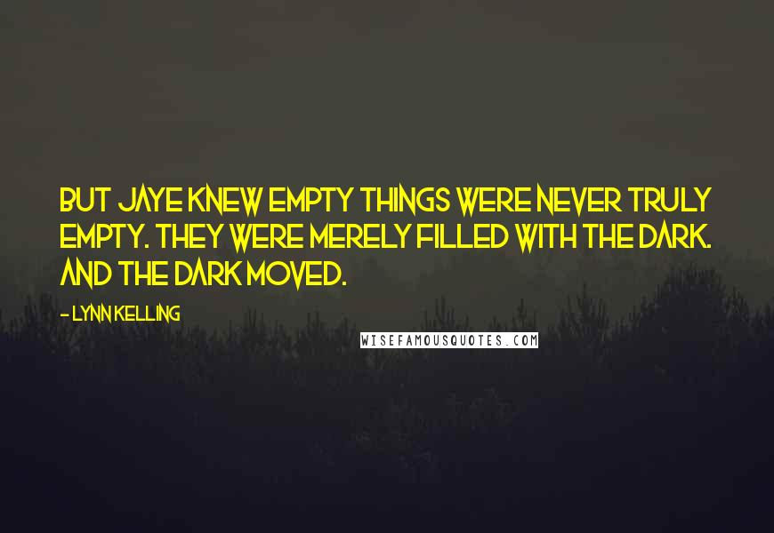 Lynn Kelling Quotes: But Jaye knew empty things were never truly empty. They were merely filled with the dark. And the dark moved.