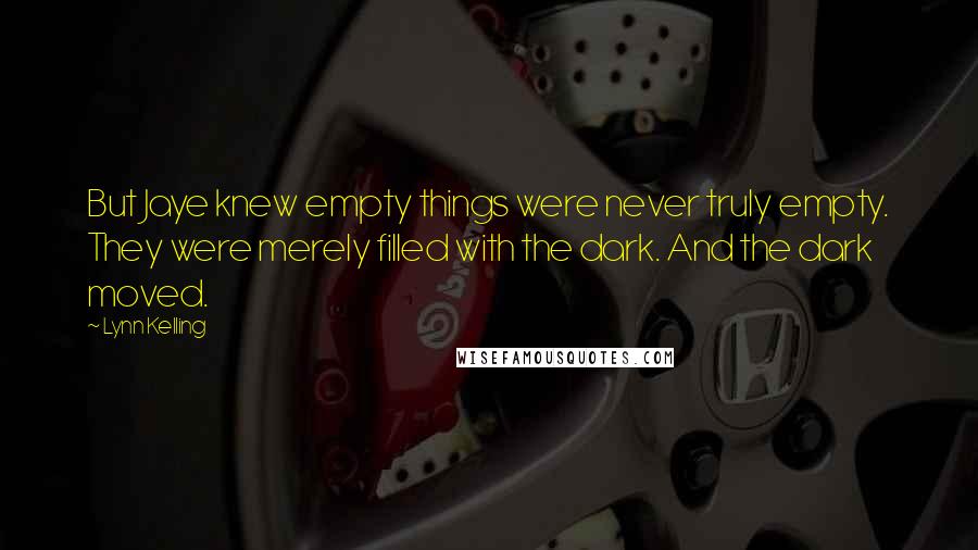 Lynn Kelling Quotes: But Jaye knew empty things were never truly empty. They were merely filled with the dark. And the dark moved.