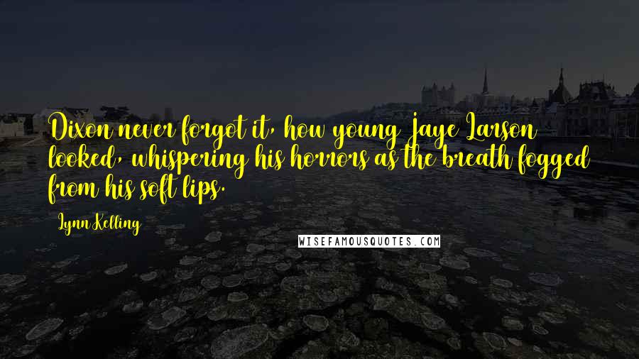 Lynn Kelling Quotes: Dixon never forgot it, how young Jaye Larson looked, whispering his horrors as the breath fogged from his soft lips.