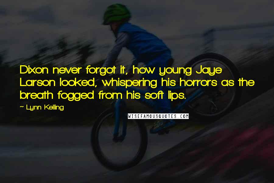 Lynn Kelling Quotes: Dixon never forgot it, how young Jaye Larson looked, whispering his horrors as the breath fogged from his soft lips.