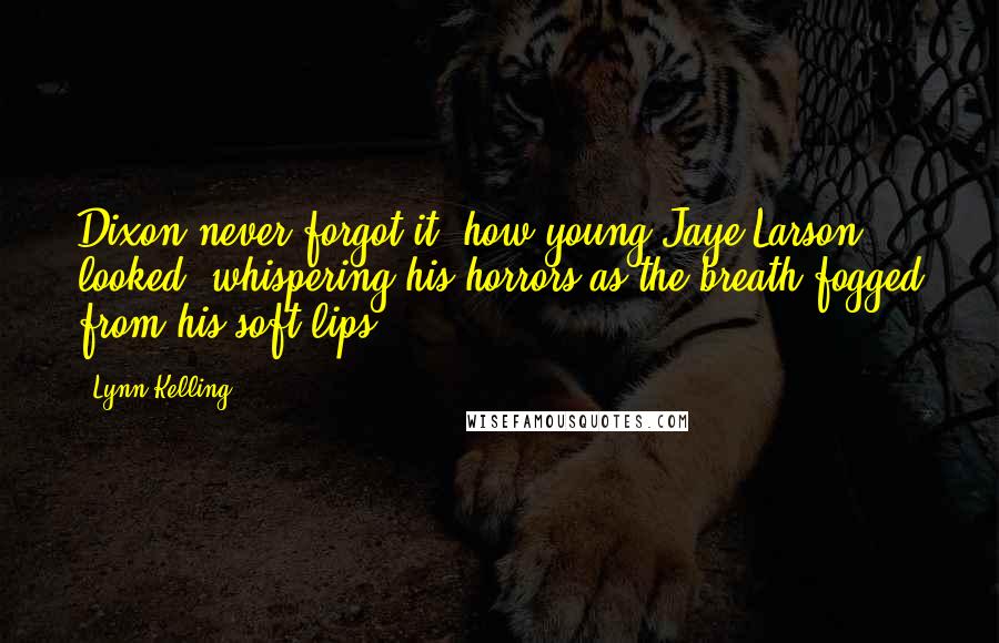 Lynn Kelling Quotes: Dixon never forgot it, how young Jaye Larson looked, whispering his horrors as the breath fogged from his soft lips.