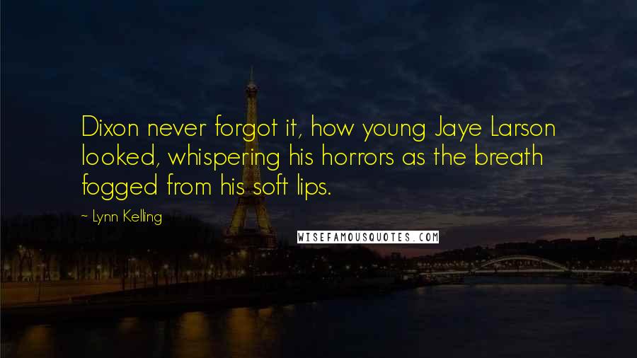 Lynn Kelling Quotes: Dixon never forgot it, how young Jaye Larson looked, whispering his horrors as the breath fogged from his soft lips.