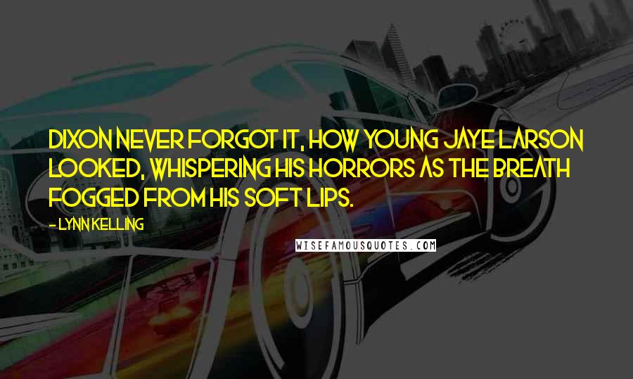 Lynn Kelling Quotes: Dixon never forgot it, how young Jaye Larson looked, whispering his horrors as the breath fogged from his soft lips.