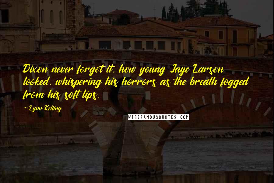 Lynn Kelling Quotes: Dixon never forgot it, how young Jaye Larson looked, whispering his horrors as the breath fogged from his soft lips.