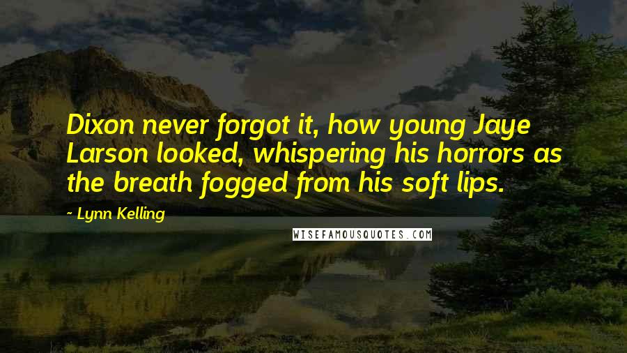 Lynn Kelling Quotes: Dixon never forgot it, how young Jaye Larson looked, whispering his horrors as the breath fogged from his soft lips.