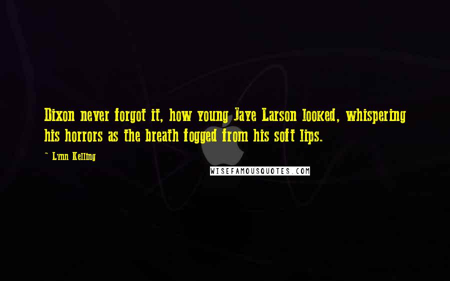 Lynn Kelling Quotes: Dixon never forgot it, how young Jaye Larson looked, whispering his horrors as the breath fogged from his soft lips.