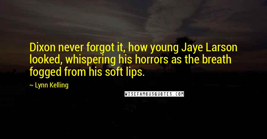 Lynn Kelling Quotes: Dixon never forgot it, how young Jaye Larson looked, whispering his horrors as the breath fogged from his soft lips.