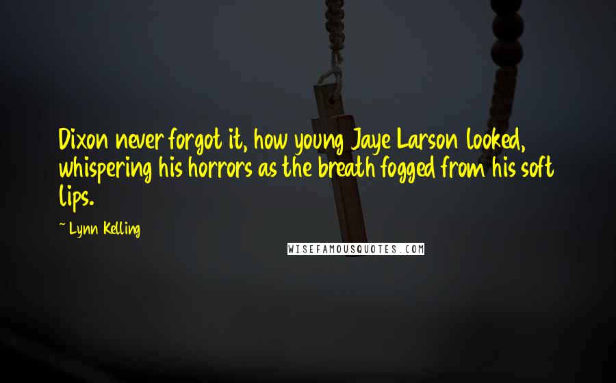 Lynn Kelling Quotes: Dixon never forgot it, how young Jaye Larson looked, whispering his horrors as the breath fogged from his soft lips.