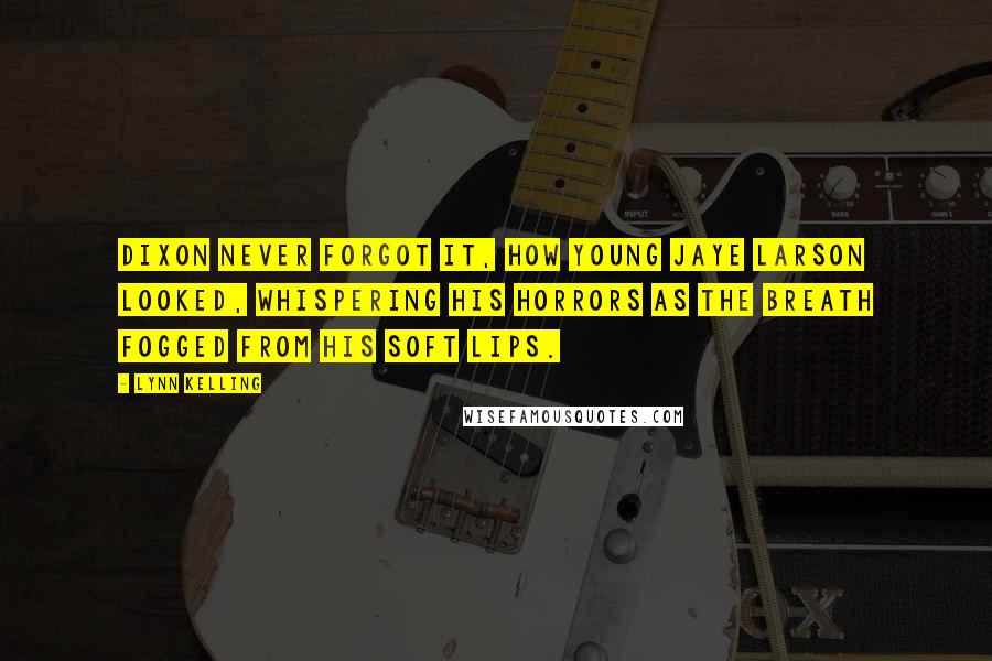 Lynn Kelling Quotes: Dixon never forgot it, how young Jaye Larson looked, whispering his horrors as the breath fogged from his soft lips.