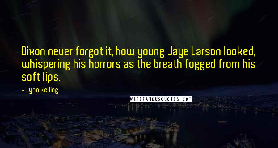 Lynn Kelling Quotes: Dixon never forgot it, how young Jaye Larson looked, whispering his horrors as the breath fogged from his soft lips.