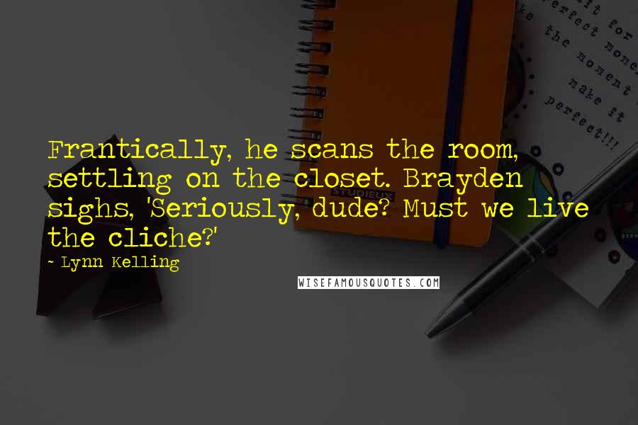 Lynn Kelling Quotes: Frantically, he scans the room, settling on the closet. Brayden sighs, 'Seriously, dude? Must we live the cliche?'