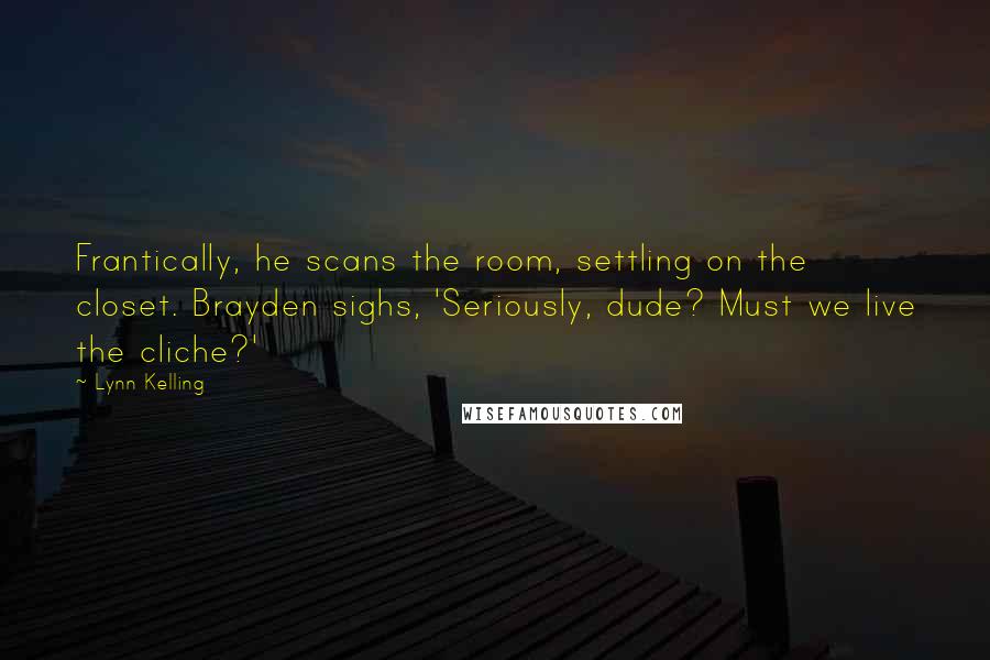 Lynn Kelling Quotes: Frantically, he scans the room, settling on the closet. Brayden sighs, 'Seriously, dude? Must we live the cliche?'