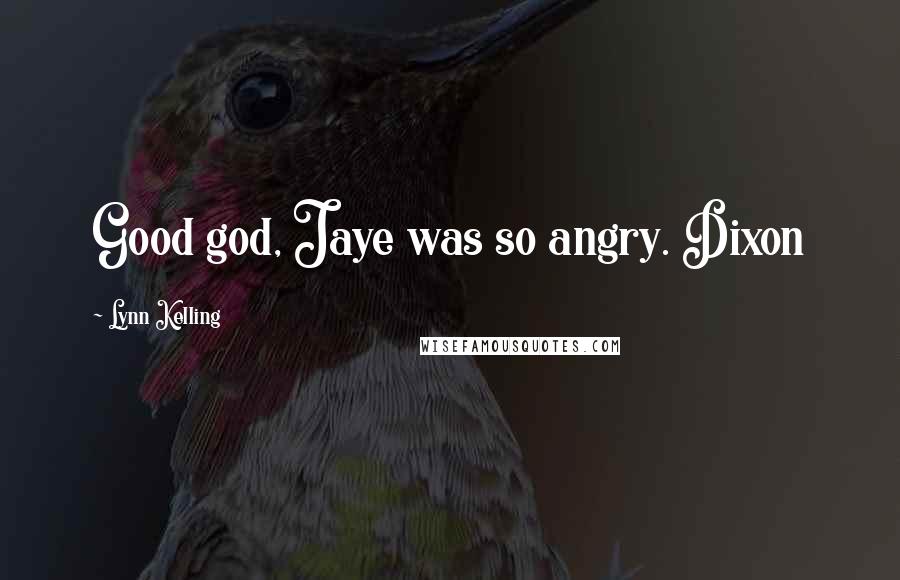 Lynn Kelling Quotes: Good god, Jaye was so angry. Dixon