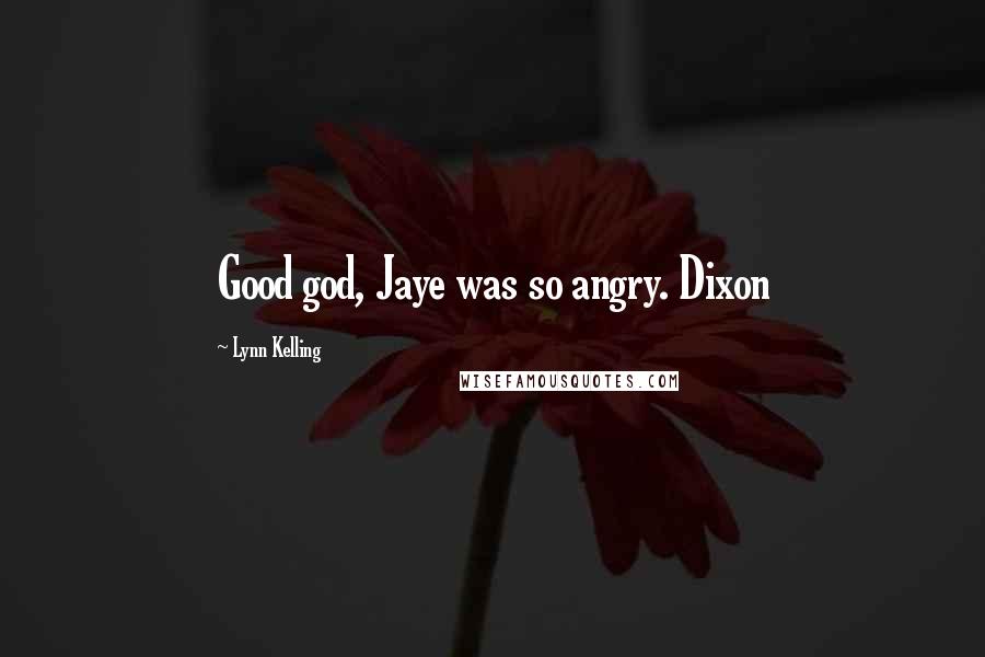 Lynn Kelling Quotes: Good god, Jaye was so angry. Dixon