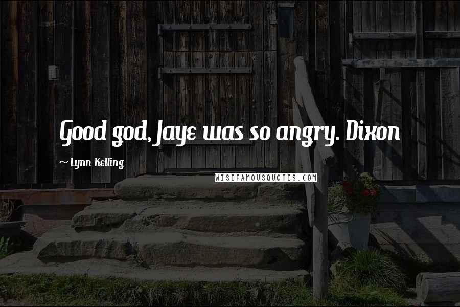Lynn Kelling Quotes: Good god, Jaye was so angry. Dixon