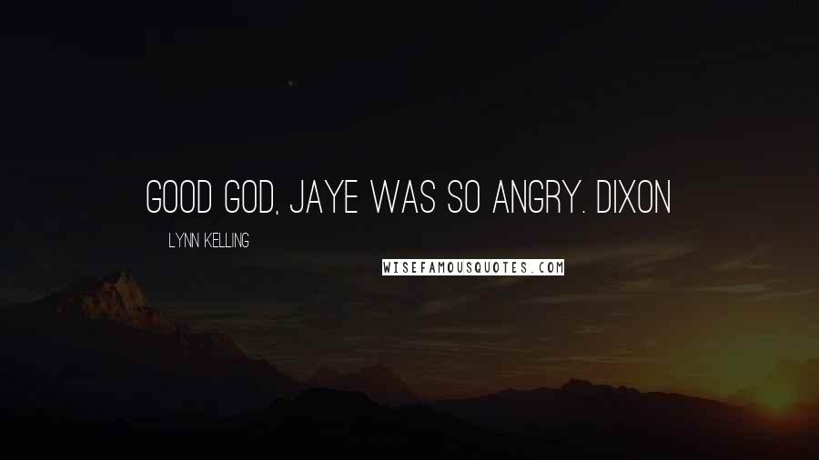 Lynn Kelling Quotes: Good god, Jaye was so angry. Dixon