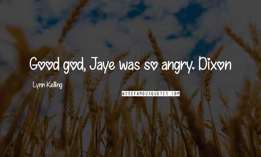 Lynn Kelling Quotes: Good god, Jaye was so angry. Dixon