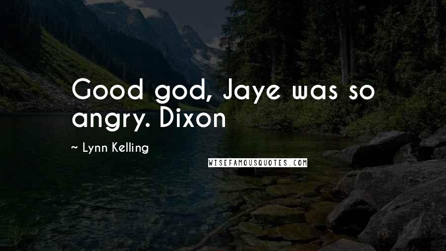 Lynn Kelling Quotes: Good god, Jaye was so angry. Dixon