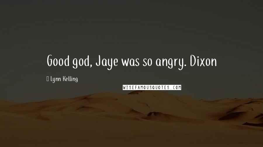 Lynn Kelling Quotes: Good god, Jaye was so angry. Dixon