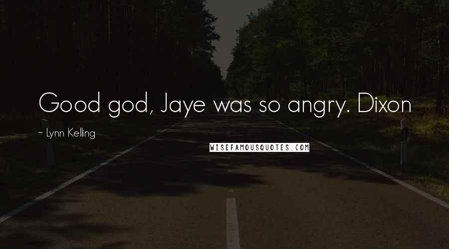 Lynn Kelling Quotes: Good god, Jaye was so angry. Dixon