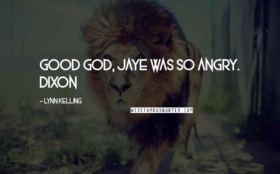 Lynn Kelling Quotes: Good god, Jaye was so angry. Dixon