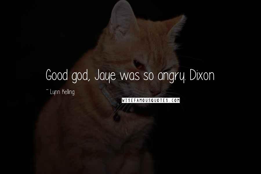 Lynn Kelling Quotes: Good god, Jaye was so angry. Dixon