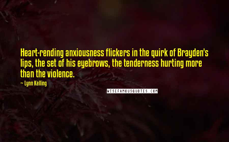 Lynn Kelling Quotes: Heart-rending anxiousness flickers in the quirk of Brayden's lips, the set of his eyebrows, the tenderness hurting more than the violence.