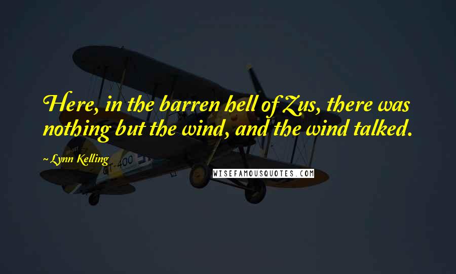 Lynn Kelling Quotes: Here, in the barren hell of Zus, there was nothing but the wind, and the wind talked.