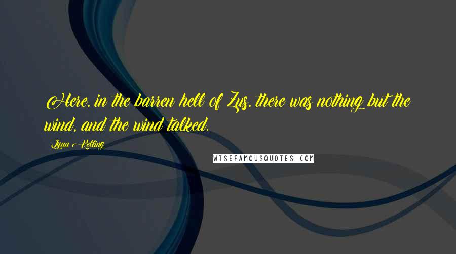 Lynn Kelling Quotes: Here, in the barren hell of Zus, there was nothing but the wind, and the wind talked.