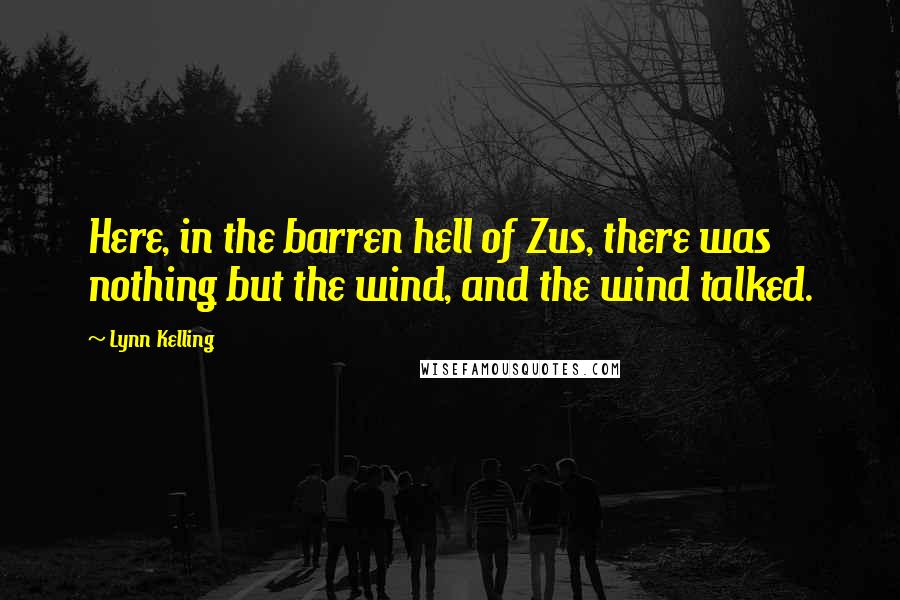 Lynn Kelling Quotes: Here, in the barren hell of Zus, there was nothing but the wind, and the wind talked.