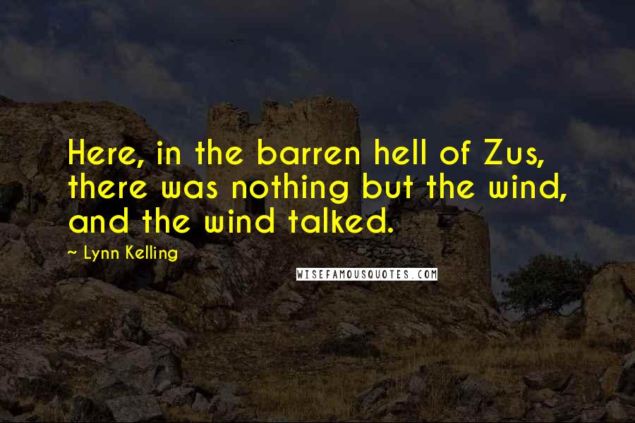 Lynn Kelling Quotes: Here, in the barren hell of Zus, there was nothing but the wind, and the wind talked.