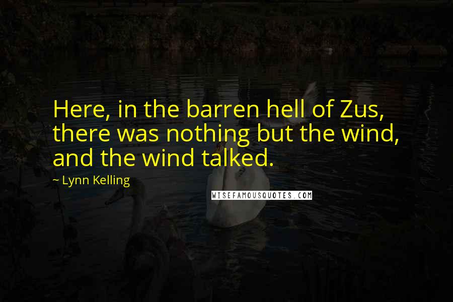 Lynn Kelling Quotes: Here, in the barren hell of Zus, there was nothing but the wind, and the wind talked.