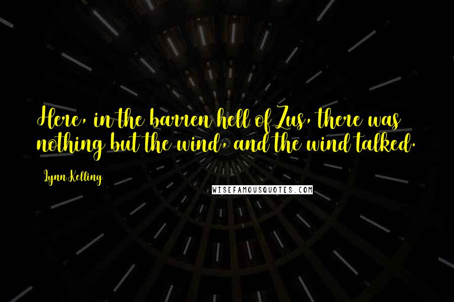 Lynn Kelling Quotes: Here, in the barren hell of Zus, there was nothing but the wind, and the wind talked.