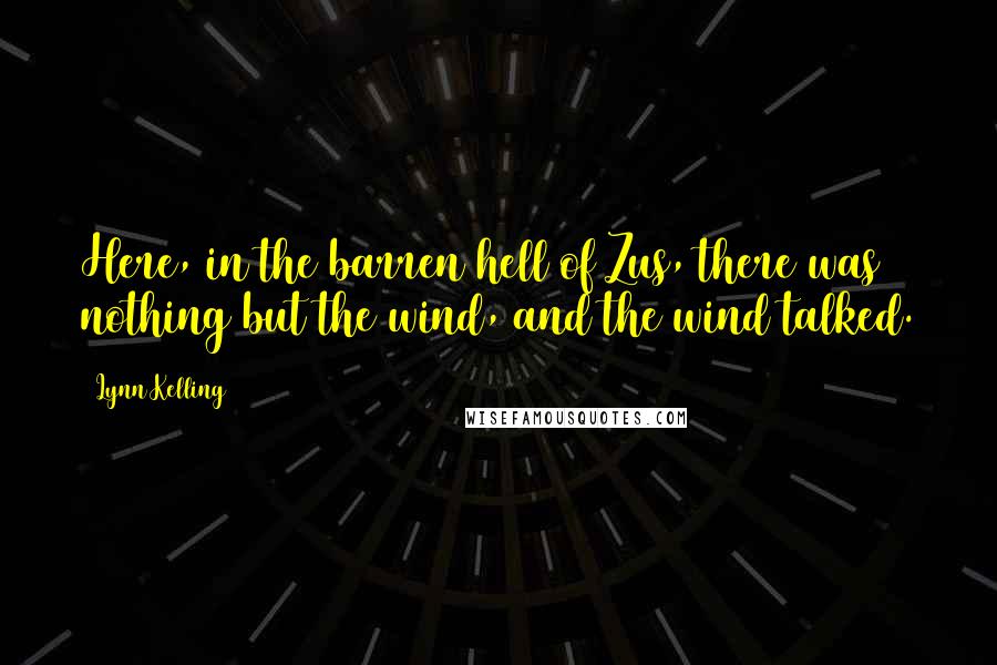 Lynn Kelling Quotes: Here, in the barren hell of Zus, there was nothing but the wind, and the wind talked.